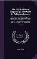 The Life And Most Surprising Adventures Of Robinson Crusoe: Of York, Mariner, Who Lived Eight And Twenty Years In An Uninhabited Island On The Coast Of America, Near The Mouth Of The Great River Oroonoque. Wi