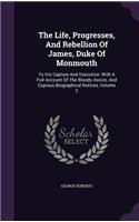 The Life, Progresses, And Rebellion Of James, Duke Of Monmouth: (English)
