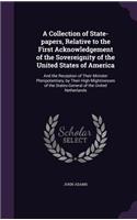 Collection of State-papers, Relative to the First Acknowledgement of the Sovereignity of the United States of America: And the Reception of Their Minister Plenipotentiary, by Their High Mightinesses of the States-General of the United Netherlands
