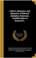 Letters, Remains, and Memoirs of Edward Adolphus Seymour, Twelfth Duke of Somerset...