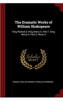 The Dramatic Works of William Shakspeare: King Richard II. King Henry IV, Part 1. King Henry IV, Part 2. Henry V