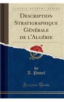 Description Stratigraphique GÃ©nÃ©rale de l'AlgÃ©rie (Classic Reprint)