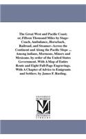 Great West and Pacific Coast; or, Fifteen Thousand Miles by Stage-Coach, Ambulance, Horseback, Railroad, and Steamer--Across the Continent and Along the Pacific Slope ... Among indians, Mormons, Miners and Mexicans. by order of the United States Go