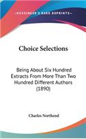 Choice Selections: Being about Six Hundred Extracts from More Than Two Hundred Different Authors (1890)