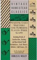 Starting Early Vegetable and Flowering Plants Under Glass - Including Details of Construction, Heating and Operation of Small Greenhouses, Sash-Houses, Hotbeds, Cold Frames, Etc - For the Amateur and Commercial Grower