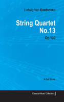 Ludwig Van Beethoven - String Quartet No. 13 - Op. 130 - A Full Score;With a Biography by Joseph Otten