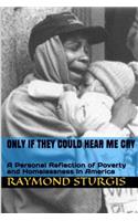 Only If They Could Hear Me Cry: A Personal Reflection of Poverty and Homelessness in America: A Personal Reflection of Poverty and Homelessness in America