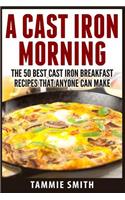Cast Iron Morning: The 50 Best Cast Iron Breakfast Recipes That Anyone Can Make