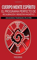 Cuerpo, Mente, Espiritu: El Programa Perfecto de Recalibracion y Bienestar Magnetico: Autoconocimiento, Transformacion y Paz En 6 Dias
