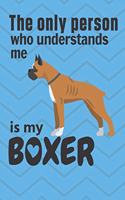 The only person who understands me is my Boxer: For Boxer Dog Fans