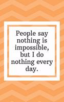 People say nothing is impossible, but I do nothing every day