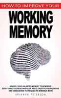 How to Improve Your Working Memory: Unlock Your Unlimited Memory to Memorize Everything You Read and Hear, Apply Creative Visualization and Association Techniques to Memorize More