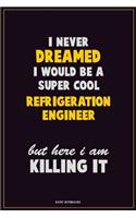 I Never Dreamed I would Be A Super Cool Refrigeration Engineer But Here I Am Killing It: Career Motivational Quotes 6x9 120 Pages Blank Lined Notebook Journal