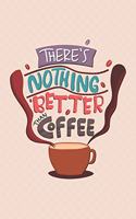 There's Nothing Better Then Coffee: Notebook - Diary - Composition - 6x9 - 120 Pages - Cream Paper - Coffee Lovers Journal