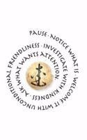 Pause. Notice What Is. Welcome it With Unconditional Friendliness. Investigate with Kindness. Ask What Wants Attention.