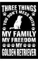 Three Things You Don't Mess With My Family My Freedom My Golden Retriever