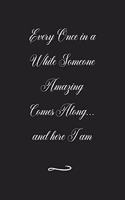 Every Once in a While Someone Amazing Comes Along...and here I am: Funny Office Notebook/Journal For Women/Men/Coworkers/Boss/Business (6x9 inch)