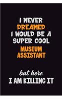 I Never Dreamed I would Be A Super Cool Museum Assistant But Here I Am Killing It