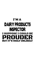 I'm A Dairy Products Inspector I Suppose I Could Be Prouder But It's Highly Unlikely: Best Dairy Products Inspector Notebook, Journal Gift, Diary, Doodle Gift or Notebook - 6 x 9 Compact Size- 109 Blank Lined Pages