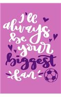 I'll Always Be Your Biggest Fan: Blank Lined Notebook Journal: Soccer Gift For Girls Boy Team Player s 6x9 - 110 Blank Pages - Plain White Paper - Soft Cover Book
