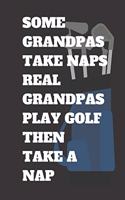 Some Grandpas Take Naps Real Grandpas Play Golf Then Take a Nap Golf Log Book