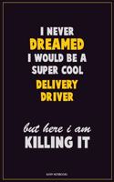 I Never Dreamed I would Be A Super Cool Delivery Driver But Here I Am Killing It