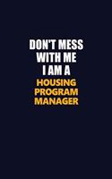 Don't Mess With Me I Am A Housing Program Manager