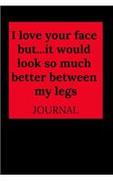 I Love Your Face But...It Would Look So Much Better Between My Legs