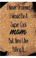 I Never Dreamed I Would Be a Super Cool Mom But Here I Am Killing It: Blank Lined Notebook Journal Diary Composition Notepad 120 Pages 6x9 Paperback Mother Grandmother Black Gold