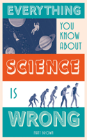 Everything You Know About Science is Wrong: (Everything You Know Is Wrong)