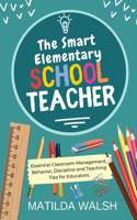 Smart Elementary School Teacher - Essential Classroom Management, Behavior, Discipline and Teaching Tips for Educators