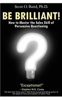 Be Brilliant! How to Master the Sales Skill of Persuasive Questioning