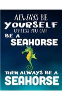 Always Be Yourself Unless You Can Be A Seahorse Then Always Be A Seahorse: Composition Notebook Journal