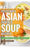 Delectable Asian Inspired Soup Recipes: A Complete Cookbook of Exotic Dish Ideas!