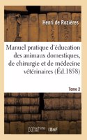 Manuel Pratique d'Éducation Des Animaux Domestiques, de Chirurgie: Et de Médecine Vétérinaires. Tome 2