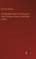 Lord Brougham's Speech in the House of Lords, Thursday, January 18, 1838. Upon Canada