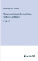 American Republic; Its Constitution, Tendencies, and Destiny