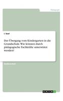 Übergang vom Kindergarten in die Grundschule. Wie können durch pädagogische Fachkräfte unterstützt werden?