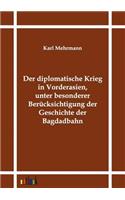 Der diplomatische Krieg in Vorderasien, unter besonderer Berücksichtigung der Geschichte der Bagdadbahn