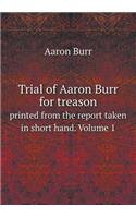Trial of Aaron Burr for treason printed from the report taken in short hand. Volume 1