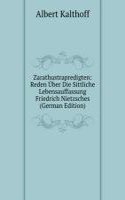 Zarathustrapredigten: Reden Uber Die Sittliche Lebensauffassung Friedrich Nietzsches (German Edition)