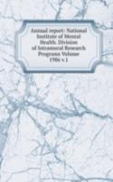 Annual report: National Institute of Mental Health. Division of Intramural Research Programs Volume 1986 v.1