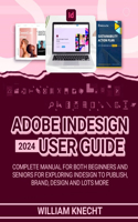 Adobe Indesign 2024 User Guide: Complete Manual for Both Beginners and Seniors for Exploring Indesign to Publish, Brand, Design and Lots More