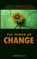 Power of Change: A Guide to Turning Obstacles into Opportunities and Living Your Best Life