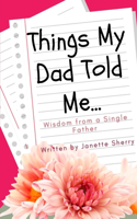 Things My Dad Told Me: Wisdom From A Single Father