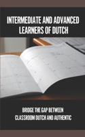 Intermediate And Advanced Learners Of Dutch: Bridge The Gap Between Classroom Dutch And Authentic: Dutch Language