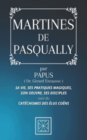 Martines de Pasqually: Sa Vie, ses Pratiques Magiques, son Oeuvre, ses Disciples - par PAPUS - Suivi du Catéchismes des Élus Coëns
