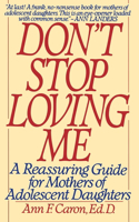 Don't Stop Loving Me: Reassuring Guide for Mothers of Adolescent Daughters, a