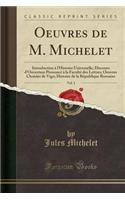 Oeuvres de M. Michelet, Vol. 1: Introduction Ã? l'Histoire Universelle; Discours d'Ouverture PrononcÃ© Ã? La FacultÃ© Des Lettres; Oeuvres Choisies de Vigo; Histoire de la RÃ©publique Romaine (Classic Reprint)