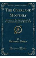 The Overland Monthly, Vol. 4: Devoted to the Development of the Country; January to June, 1870 (Classic Reprint)